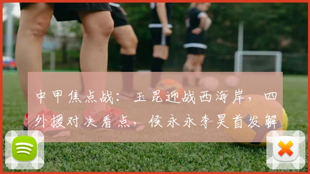 中甲焦点战：玉昆迎战西海岸，四外援对决看点，侯永永李昊首发解析