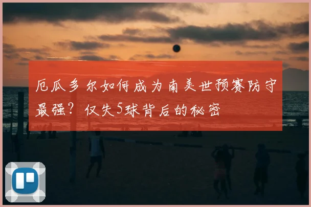 厄瓜多尔如何成为南美世预赛防守最强？仅失5球背后的秘密