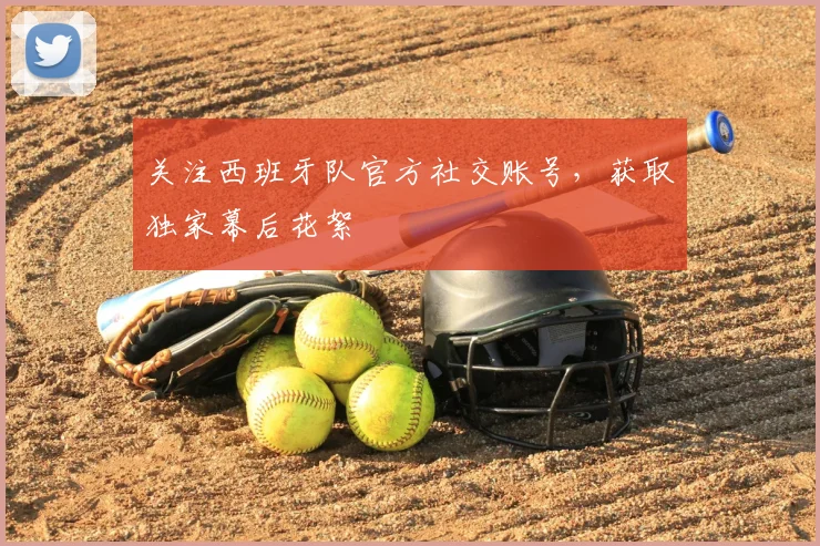 关注西班牙队官方社交账号，获取独家幕后花絮