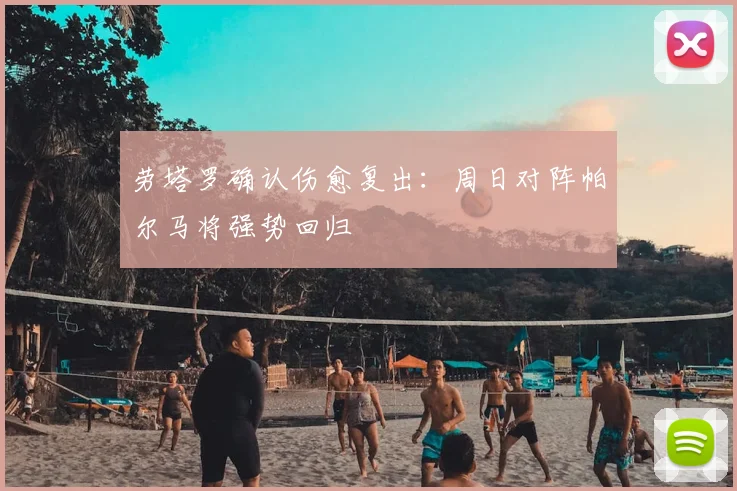 劳塔罗确认伤愈复出：周日对阵帕尔马将强势回归