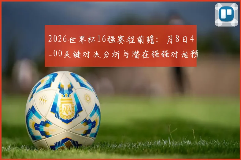 2026世界杯16强赛程前瞻：月8日4_00关键对决分析与潜在强强对话预测