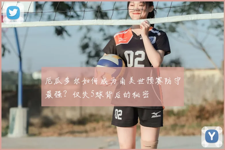 厄瓜多尔如何成为南美世预赛防守最强？仅失5球背后的秘密