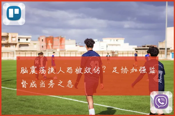 脑震荡换人恐被效仿？足协加强监督成当务之急