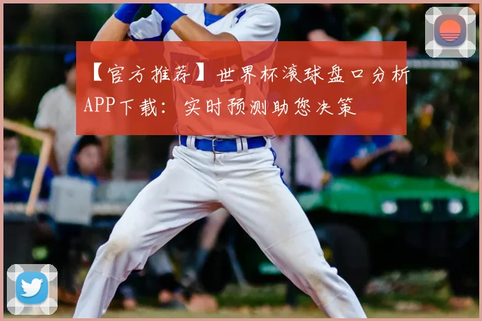 【官方推荐】世界杯滚球盘口分析APP下载：实时预测助您决策