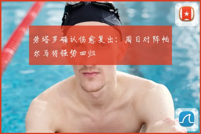 劳塔罗确认伤愈复出：周日对阵帕尔马将强势回归