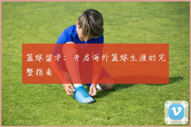 篮球留学：开启海外篮球生涯的完整指南