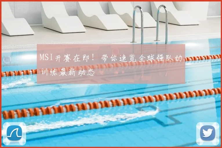 MSI开赛在即！带你速览全球强队的训练最新动态