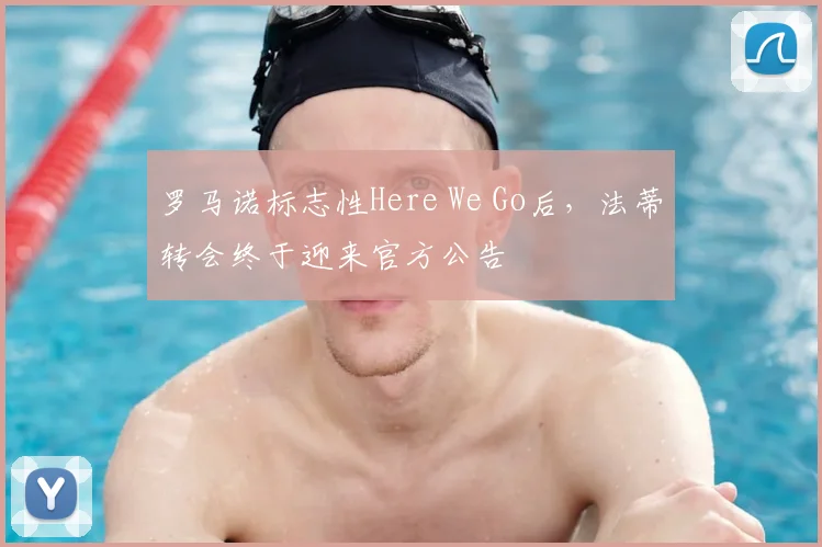 罗马诺标志性Here We Go后，法蒂转会终于迎来官方公告