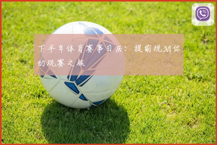 下半年体育赛事日历：提前规划你的观赛之旅
