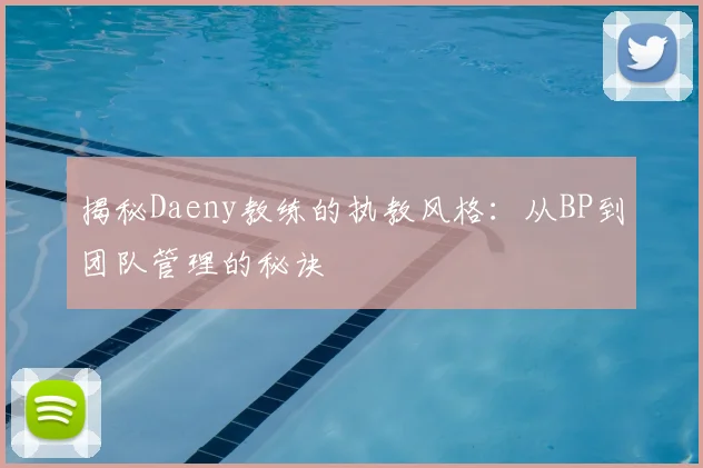揭秘Daeny教练的执教风格：从BP到团队管理的秘诀
