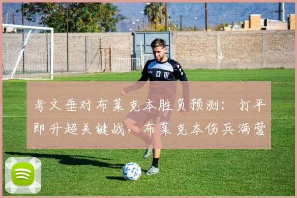 考文垂对布莱克本胜负预测：打平即升超关键战，布莱克本伤兵满营成变数，附升超形势深度分析