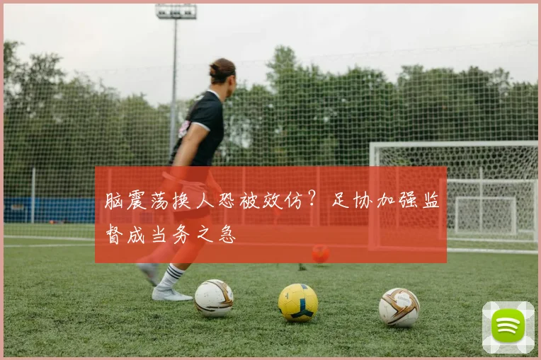 脑震荡换人恐被效仿？足协加强监督成当务之急