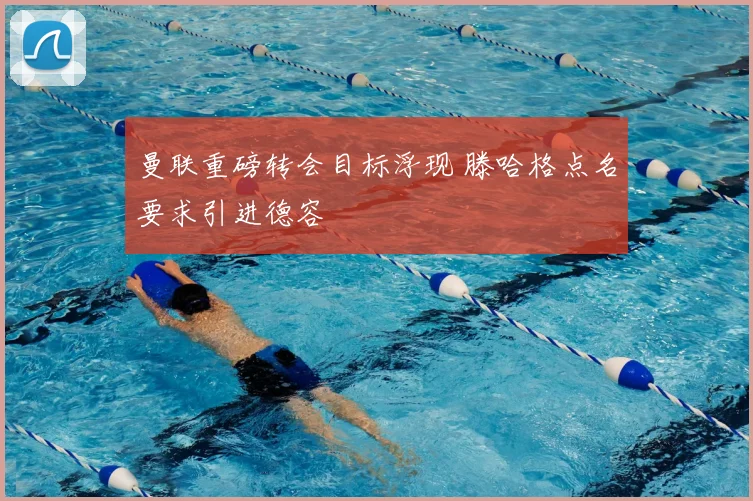 曼联重磅转会目标浮现 滕哈格点名要求引进德容