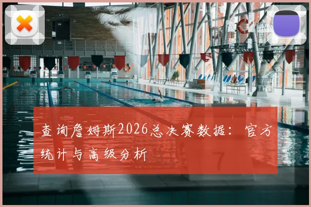 查询詹姆斯2026总决赛数据：官方统计与高级分析