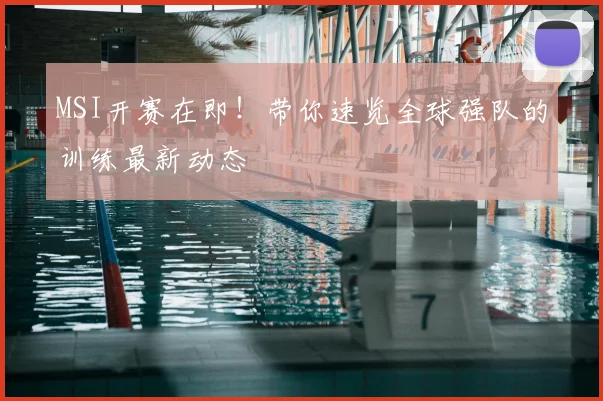 MSI开赛在即！带你速览全球强队的训练最新动态