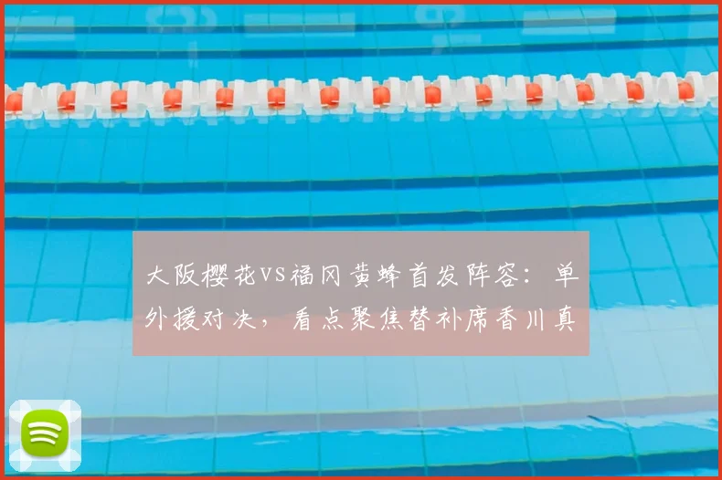 大阪樱花vs福冈黄蜂首发阵容：单外援对决，看点聚焦替补席香川真司